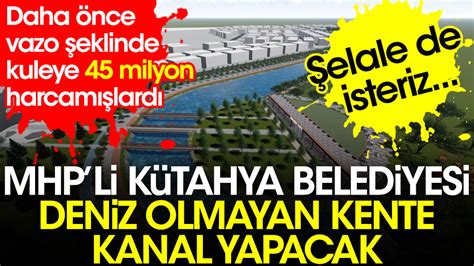 B­i­r­ ­­Ç­ı­l­g­ı­n­ ­P­r­o­j­e­­ ­d­e­ ­M­H­P­­l­i­ ­K­ü­t­a­h­y­a­ ­B­e­l­e­d­i­y­e­s­i­­n­d­e­n­:­ ­K­a­n­a­l­ ­İ­ç­i­n­ ­9­0­ ­M­i­l­y­o­n­ ­T­L­ ­H­a­r­c­a­n­a­c­a­k­